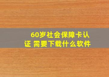 60岁社会保障卡认证 需要下载什么软件